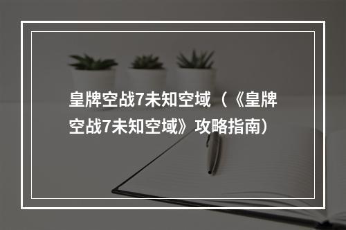 皇牌空战7未知空域（《皇牌空战7未知空域》攻略指南）