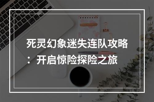 死灵幻象迷失连队攻略：开启惊险探险之旅