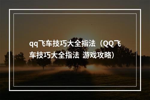 qq飞车技巧大全指法（QQ飞车技巧大全指法  游戏攻略）