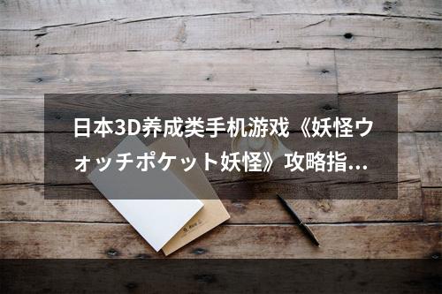 日本3D养成类手机游戏《妖怪ウォッチポケット妖怪》攻略指南