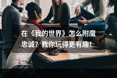 在《我的世界》怎么附魔忠诚？教你玩得更有趣！