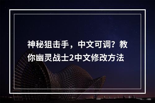 神秘狙击手，中文可调？教你幽灵战士2中文修改方法