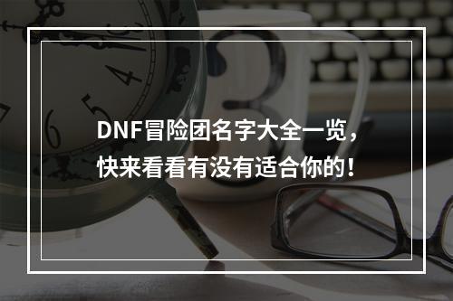 DNF冒险团名字大全一览，快来看看有没有适合你的！