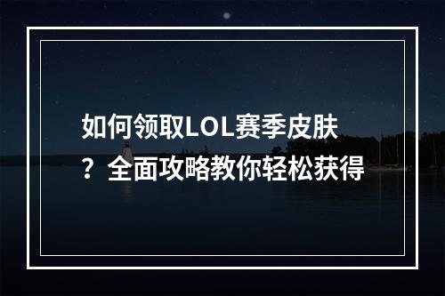 如何领取LOL赛季皮肤？全面攻略教你轻松获得