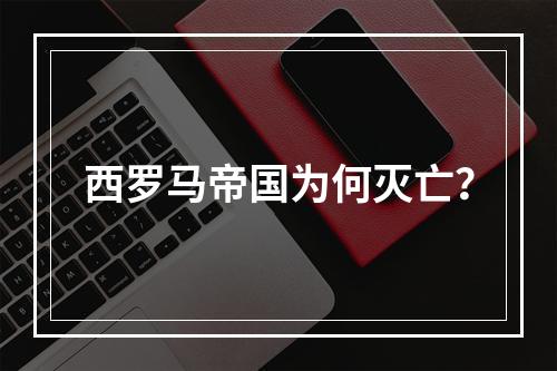 西罗马帝国为何灭亡？