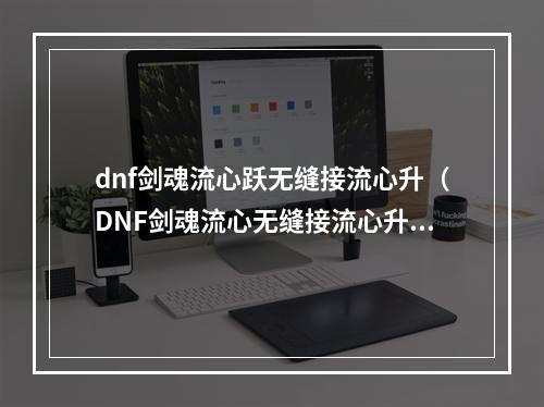 dnf剑魂流心跃无缝接流心升（DNF剑魂流心无缝接流心升攻略）