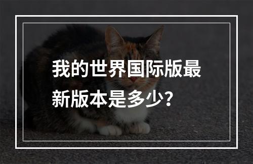 我的世界国际版最新版本是多少？