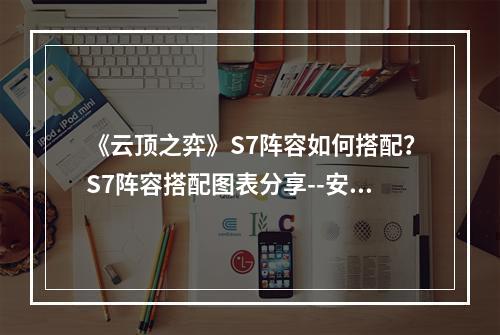 《云顶之弈》S7阵容如何搭配？S7阵容搭配图表分享--安卓攻略网