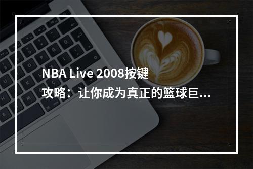 NBA Live 2008按键攻略：让你成为真正的篮球巨星