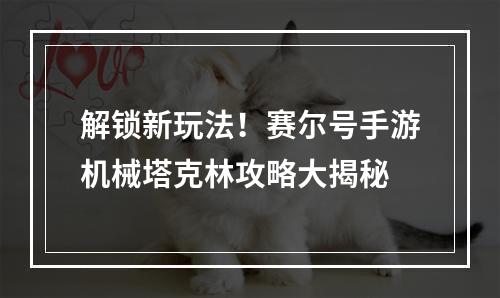 解锁新玩法！赛尔号手游机械塔克林攻略大揭秘