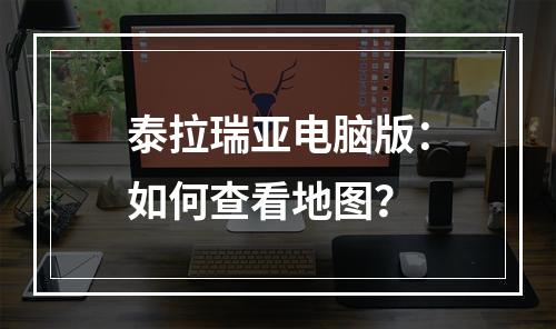 泰拉瑞亚电脑版：如何查看地图？