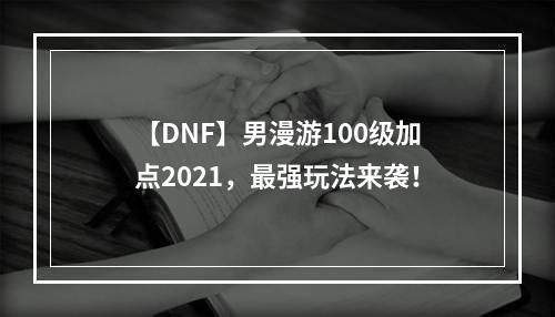 【DNF】男漫游100级加点2021，最强玩法来袭！