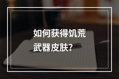 如何获得饥荒武器皮肤？