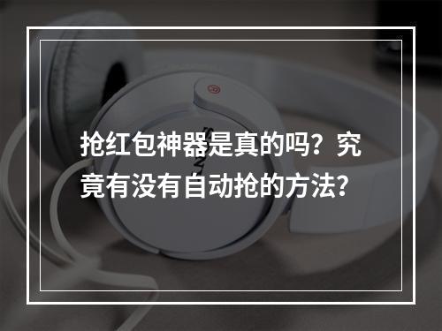 抢红包神器是真的吗？究竟有没有自动抢的方法？