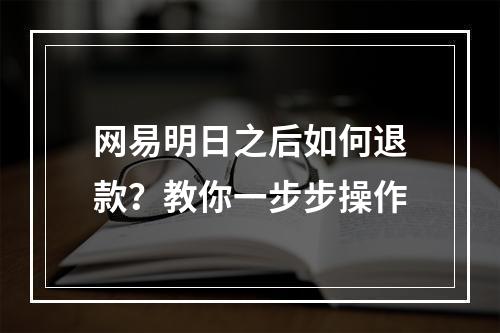 网易明日之后如何退款？教你一步步操作