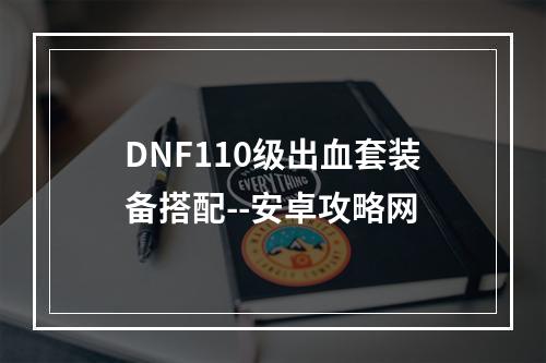 DNF110级出血套装备搭配--安卓攻略网