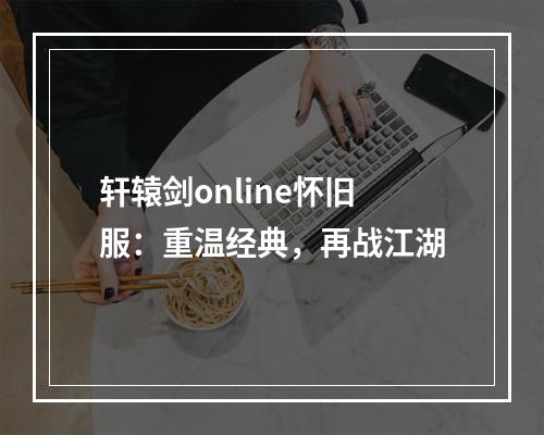 轩辕剑online怀旧服：重温经典，再战江湖