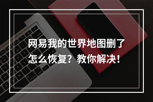 网易我的世界地图删了怎么恢复？教你解决！