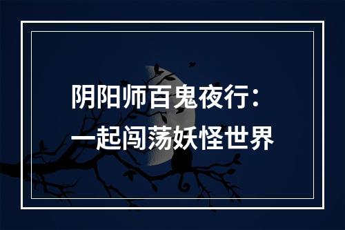 阴阳师百鬼夜行：一起闯荡妖怪世界