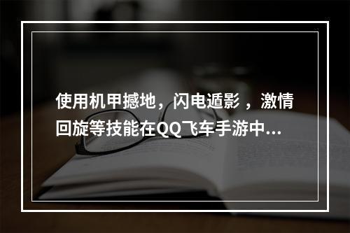 使用机甲撼地，闪电遁影 ，激情回旋等技能在QQ飞车手游中无所不能！