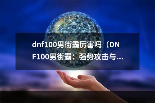 dnf100男街霸厉害吗（DNF100男街霸：强势攻击与狂热气焰）