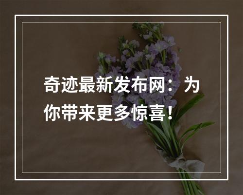 奇迹最新发布网：为你带来更多惊喜！