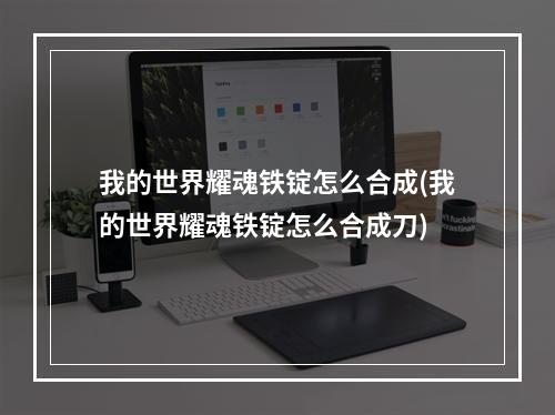 我的世界耀魂铁锭怎么合成(我的世界耀魂铁锭怎么合成刀)