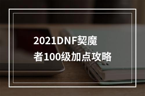 2021DNF契魔者100级加点攻略