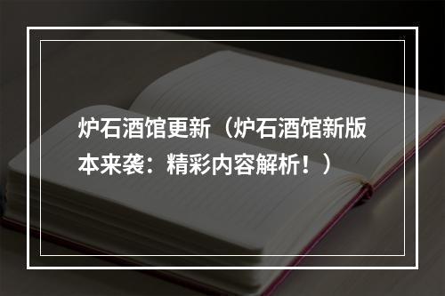 炉石酒馆更新（炉石酒馆新版本来袭：精彩内容解析！）