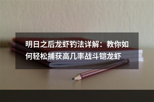 明日之后龙虾钓法详解：教你如何轻松捕获高几率战斗铠龙虾