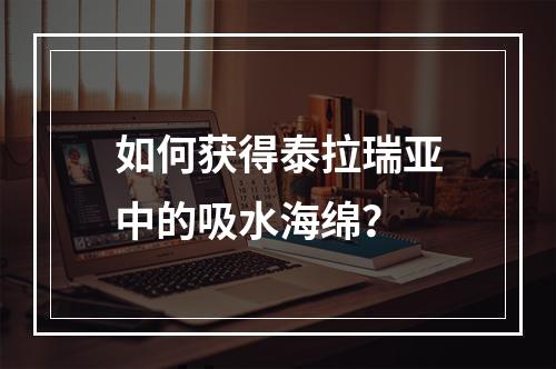 如何获得泰拉瑞亚中的吸水海绵？