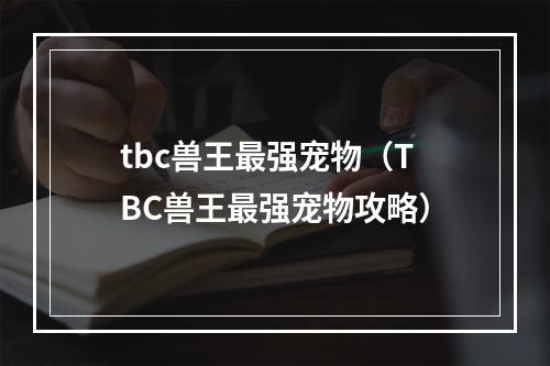 tbc兽王最强宠物（TBC兽王最强宠物攻略）