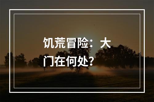 饥荒冒险：大门在何处？