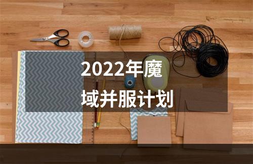 2022年魔域并服计划