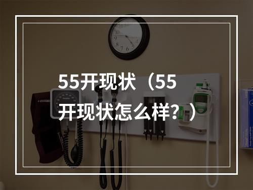 55开现状（55开现状怎么样？）