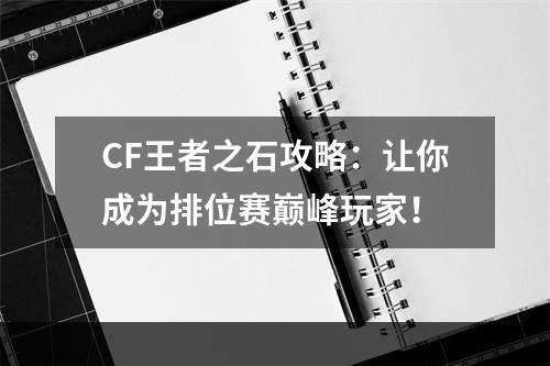 CF王者之石攻略：让你成为排位赛巅峰玩家！