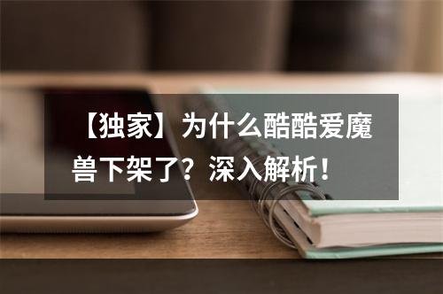 【独家】为什么酷酷爱魔兽下架了？深入解析！