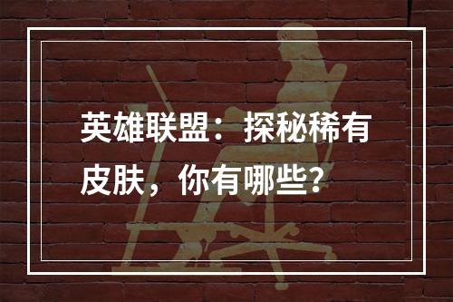 英雄联盟：探秘稀有皮肤，你有哪些？