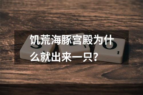 饥荒海豚宫殿为什么就出来一只？