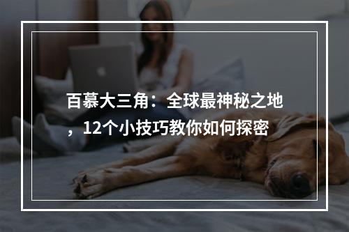 百慕大三角：全球最神秘之地，12个小技巧教你如何探密