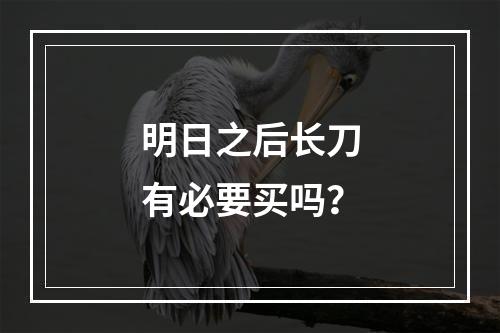 明日之后长刀有必要买吗？