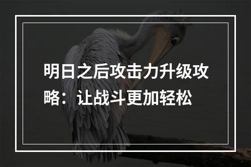 明日之后攻击力升级攻略：让战斗更加轻松