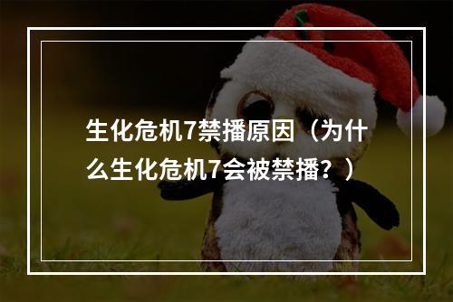 生化危机7禁播原因（为什么生化危机7会被禁播？）