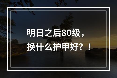 明日之后80级，换什么护甲好？！