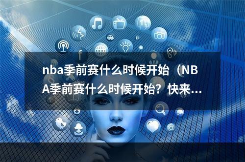 nba季前赛什么时候开始（NBA季前赛什么时候开始？快来看看各大豪门强强对话！）