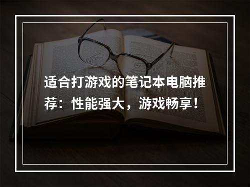 适合打游戏的笔记本电脑推荐：性能强大，游戏畅享！