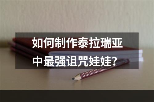 如何制作泰拉瑞亚中最强诅咒娃娃？