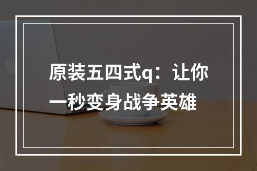 原装五四式q：让你一秒变身战争英雄