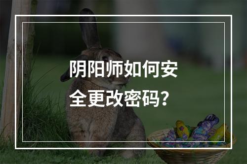 阴阳师如何安全更改密码？