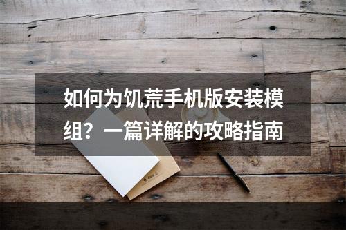 如何为饥荒手机版安装模组？一篇详解的攻略指南